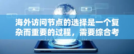 海外访问节点的选择是一个复杂而重要的过程，需要综合考虑多个因素以确保高效、可靠和安全地访问目标节点。以下是一些关键步骤和考虑因素