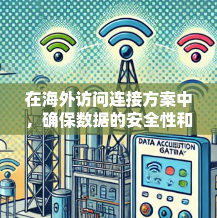 在海外访问连接方案中，确保数据的安全性和访问的顺畅性是关键。以下是一个详细的访问连接方案步骤，供你参考