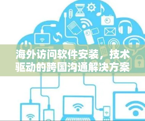 海外访问软件安装，技术驱动的跨国沟通解决方案