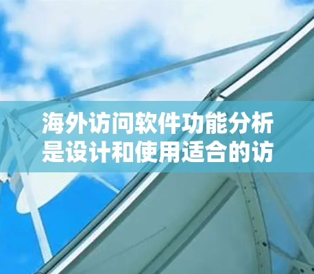 海外访问软件功能分析是设计和使用适合的访问控制软件时的重要部分。以下是对海外访问软件功能的详细分析