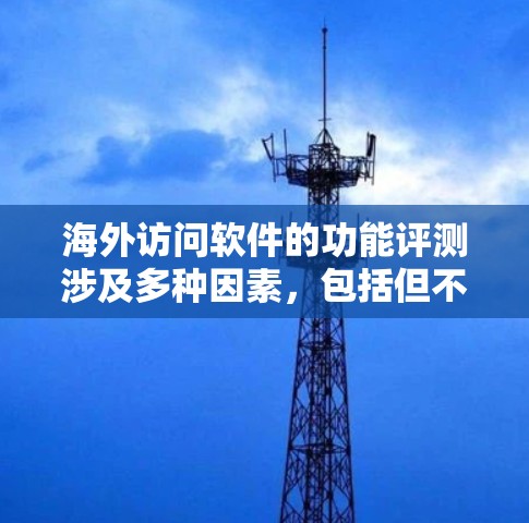 海外访问软件的功能评测涉及多种因素，包括但不限于访问速度、安全性和用户体验。以下是一些可能的评测内容和分析