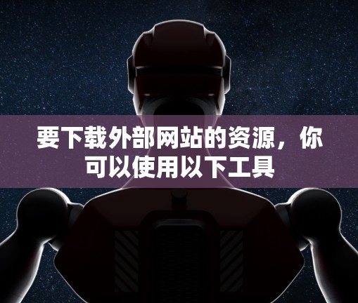 要下载外部网站的资源，你可以使用以下工具