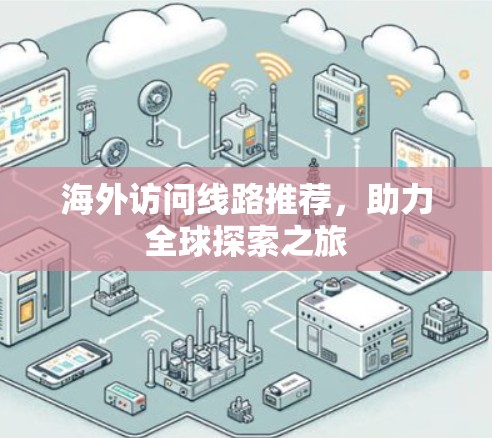 海外访问线路推荐，助力全球探索之旅