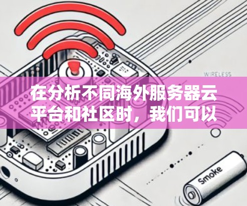 在分析不同海外服务器云平台和社区时，我们可以将它们分为以下几大类，每类再进一步细分，以便更清晰地比较它们的优缺点