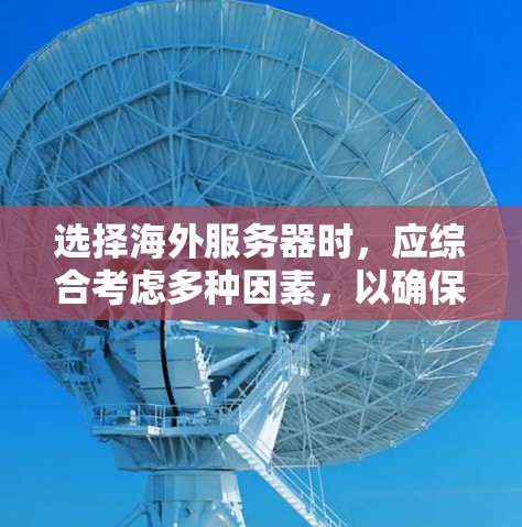选择海外服务器时，应综合考虑多种因素，以确保服务器满足您的需求。以下是详细的步骤指南