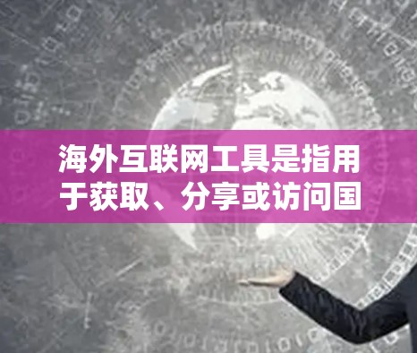 海外互联网工具是指用于获取、分享或访问国际资源（如书籍、文章、服务）的网络工具。这些工具可以帮助海外工作者、学生、研究人员等在不同国家获取所需的信息或服务。以下是一些常见的海外互联网工具