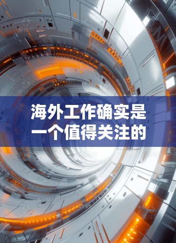 海外工作确实是一个值得关注的话题，尤其是在探索不同国家文化和工作环境后。以下是一些关于海外加速工（海外工作加速er）的体验和特点