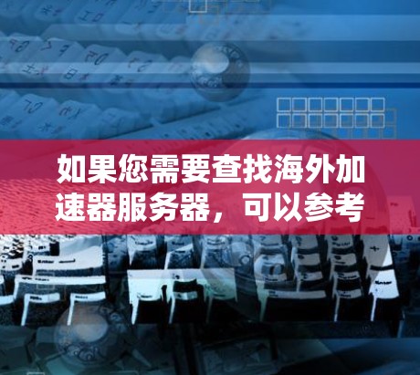 如果您需要查找海外加速器服务器，可以参考以下步骤或信息