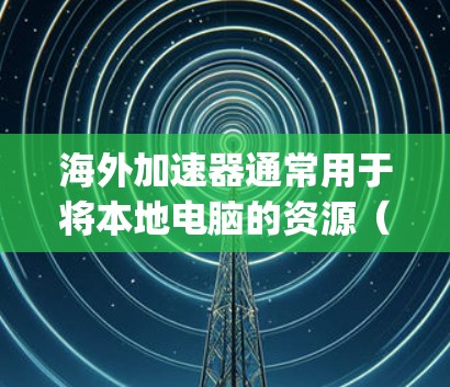海外加速器通常用于将本地电脑的资源（如网络、存储、java 库等）连接到海外服务器，以提升性能。以下是一些常见的海外加速器连接方法