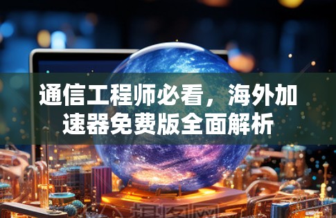 通信工程师必看，海外加速器免费版全面解析