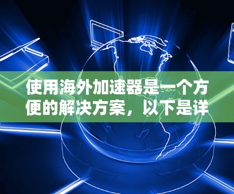 使用海外加速器是一个方便的解决方案，以下是详细的使用指南
