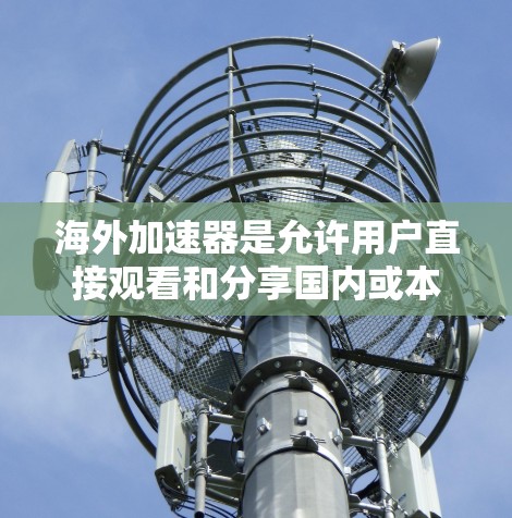 海外加速器是允许用户直接观看和分享国内或本地内容到国外的平台,如抖音、微博等。以下是其体验的综合分析 海外加速器是允许用户直接观看和分享国内或本地内容到国外的平台,如抖音、微博等。以下是其体验的综合分析