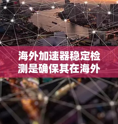 海外加速器稳定检测是确保其在海外运行时的稳定性和可靠性的重要步骤。以下是对这一过程的详细总结