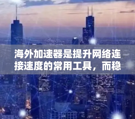 海外加速器是提升网络连接速度的常用工具，而稳定通常指的是工具在长时间运行中表现出的稳定性和可靠性。以下是一些可靠的海外加速器及其在稳定方面的表现