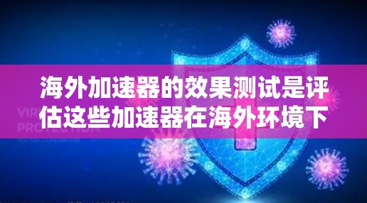 海外加速器的效果测试是评估这些加速器在海外环境下的表现，确保数据传输稳定和速度快。以下是对海外加速器效果测试的详细分析