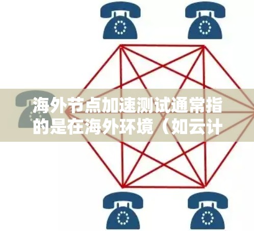 海外节点加速测试通常指的是在海外环境（如云计算平台、大数据云平台等）中对节点进行加速测试，以评估其性能、延迟和响应时间，以优化其在海外环境下的表现。以下是对海外节点加速测试的详细解释和步骤